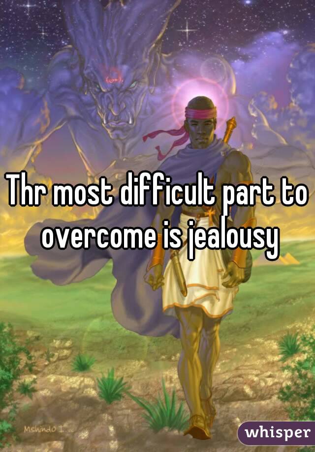 Thr most difficult part to overcome is jealousy