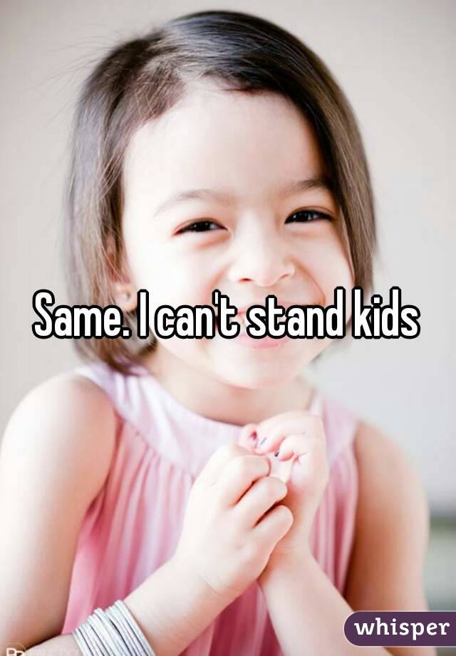 Same. I can't stand kids