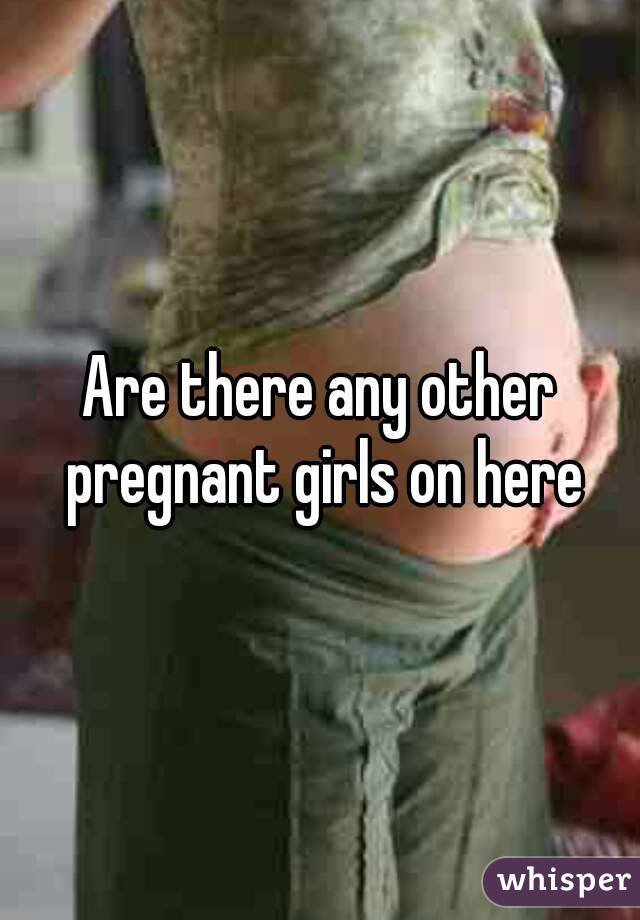 Are there any other pregnant girls on here
