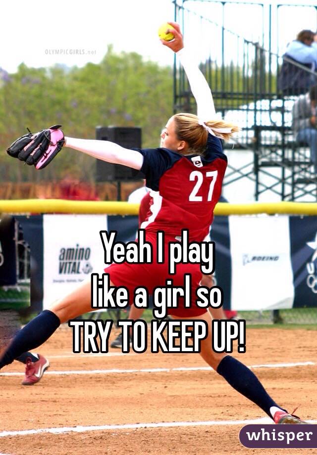 Yeah I play
like a girl so
TRY TO KEEP UP!