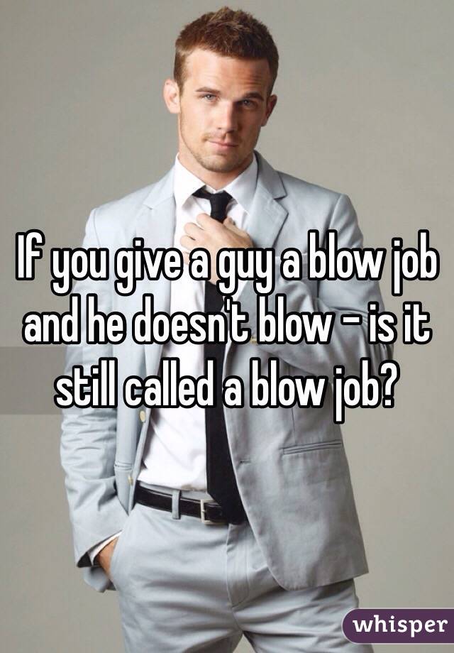 If you give a guy a blow job and he doesn't blow - is it still called a blow job?