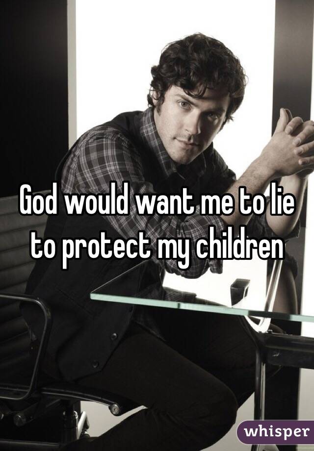 God would want me to lie to protect my children 