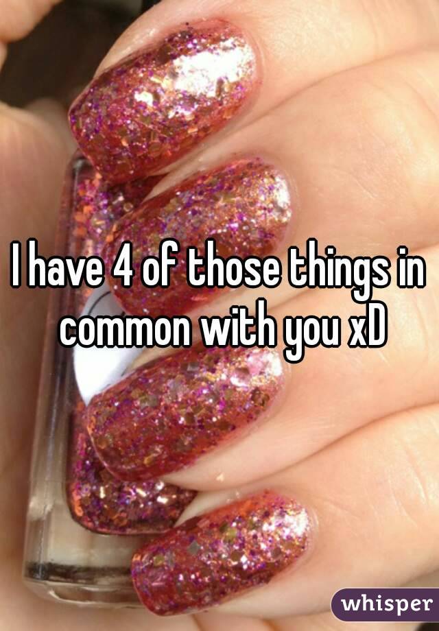I have 4 of those things in common with you xD