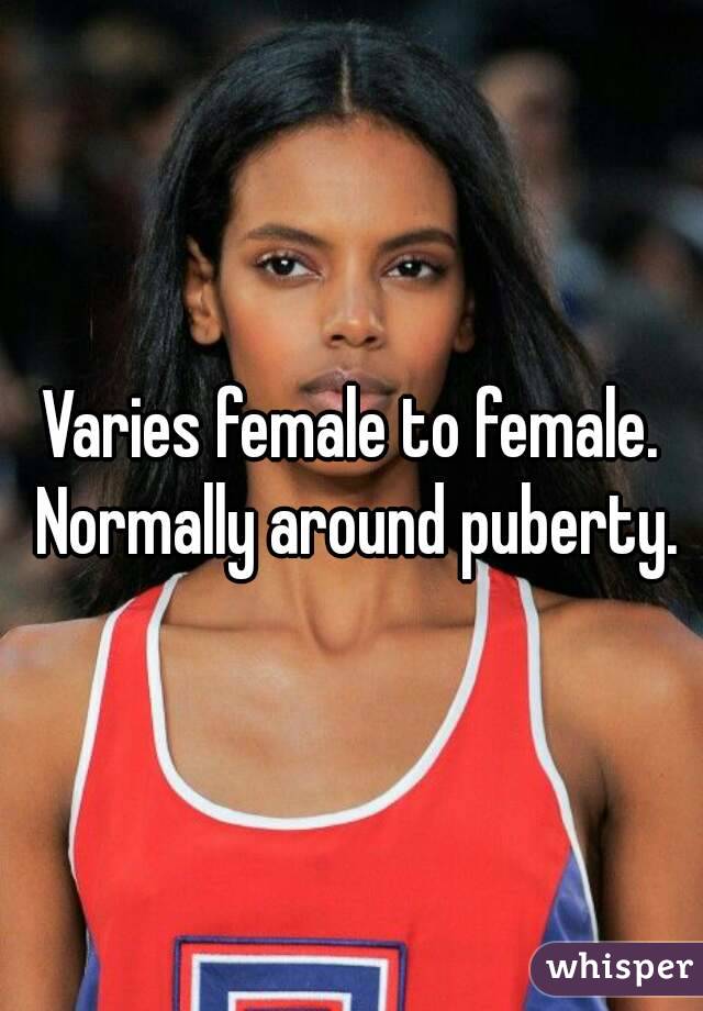 Varies female to female. Normally around puberty.