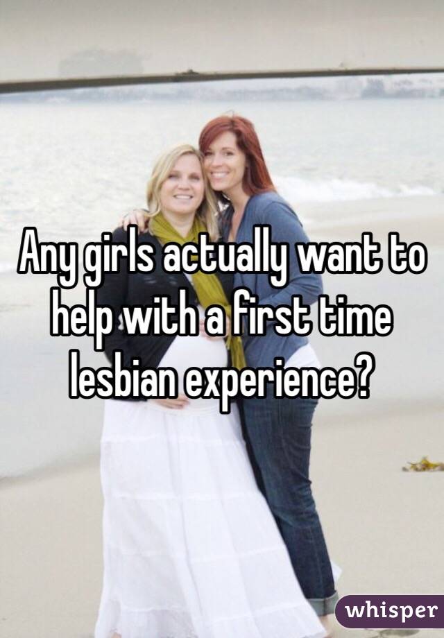 Any girls actually want to help with a first time lesbian experience?