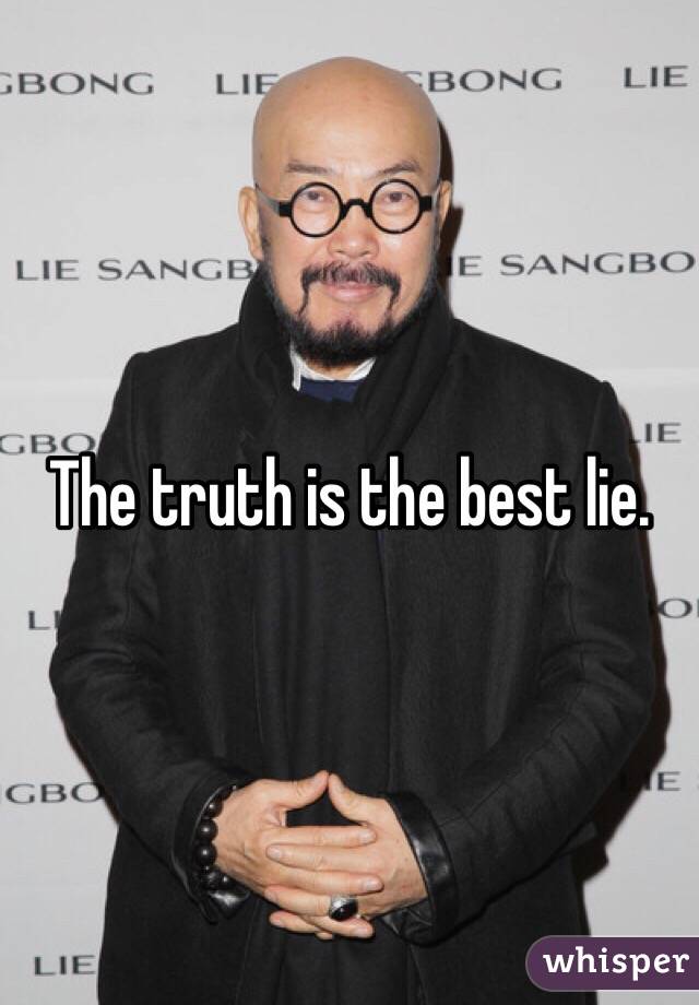 The truth is the best lie. 