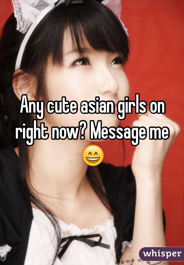 Any cute asian girls on right now? Message me 😄