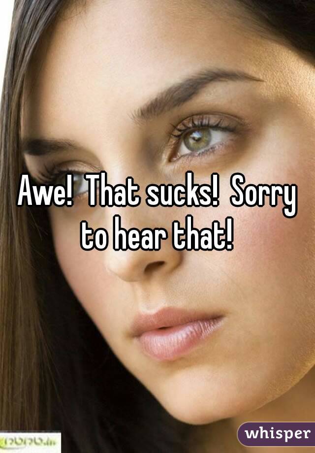 Awe!  That sucks!  Sorry to hear that! 