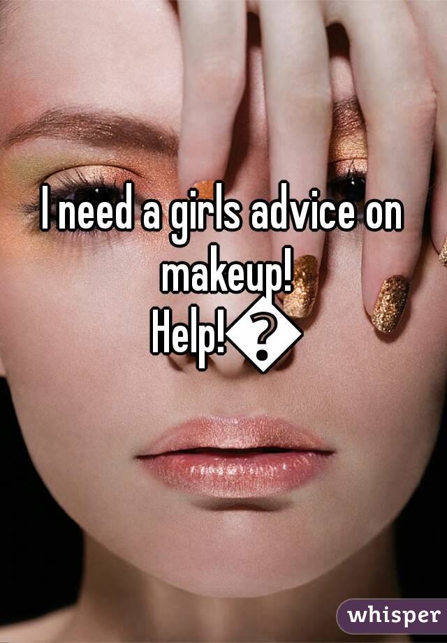 I need a girls advice on makeup! Help!💕