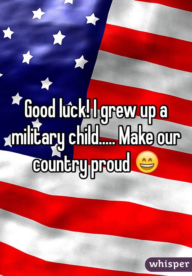 Good luck! I grew up a military child..... Make our country proud 😄