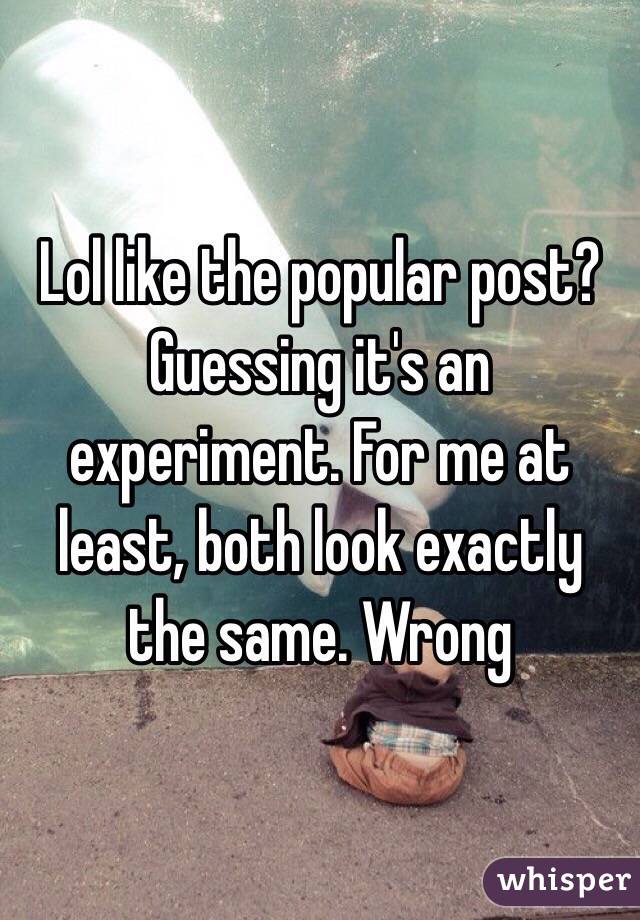 Lol like the popular post? Guessing it's an experiment. For me at least, both look exactly the same. Wrong