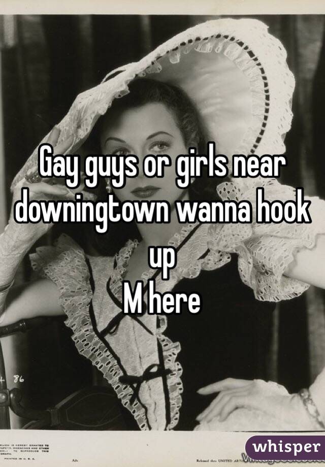 Gay guys or girls near downingtown wanna hook up 
M here 