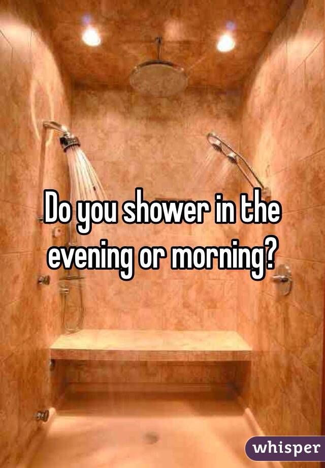Do you shower in the evening or morning?