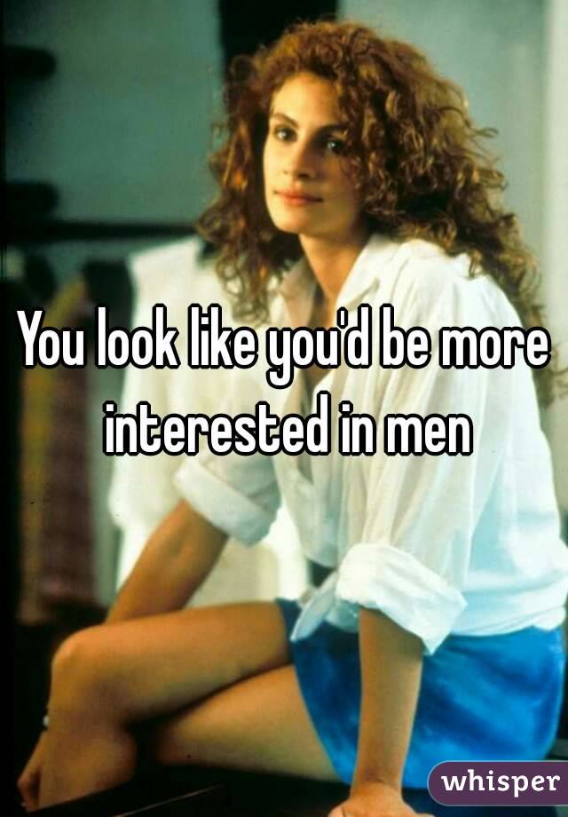 You look like you'd be more interested in men