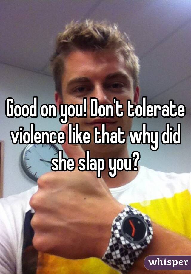 Good on you! Don't tolerate violence like that why did she slap you? 
