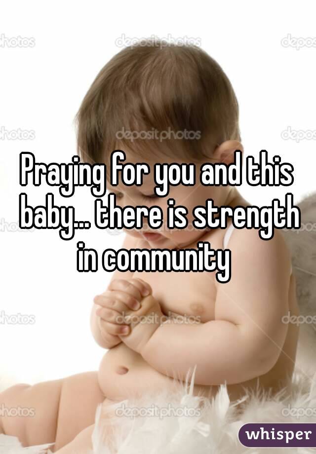 Praying for you and this baby... there is strength in community  