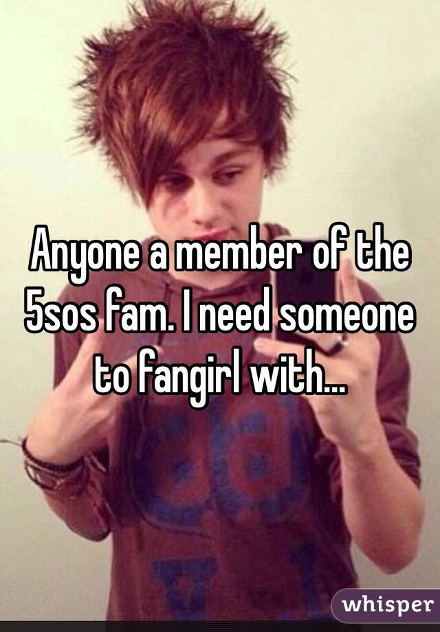 Anyone a member of the 5sos fam. I need someone to fangirl with...