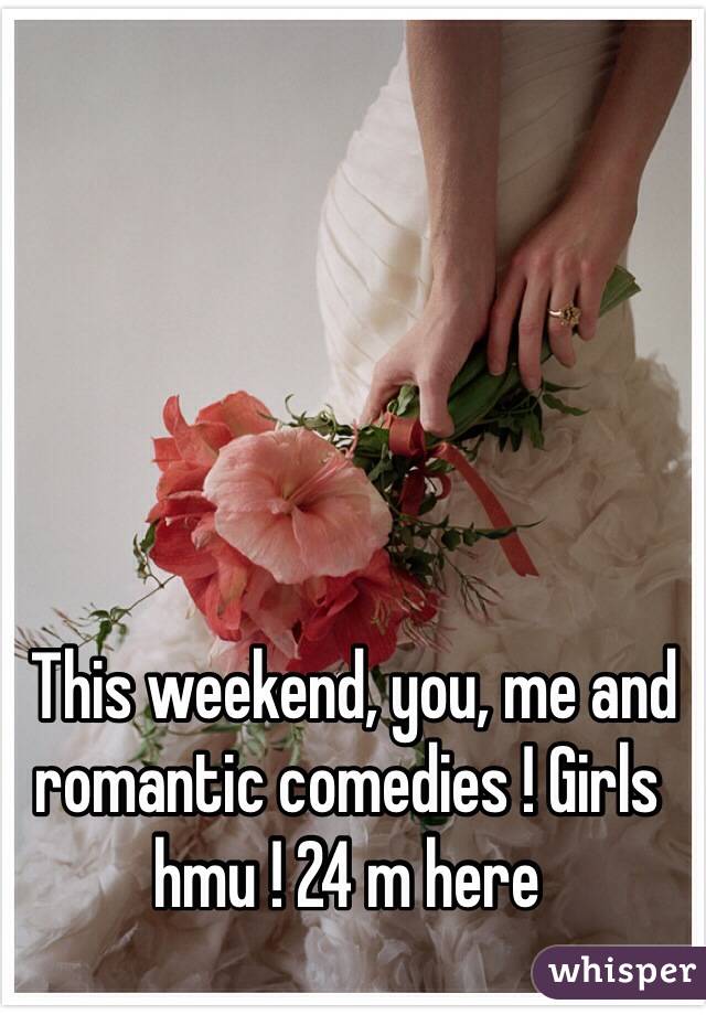  This weekend, you, me and romantic comedies ! Girls hmu ! 24 m here 