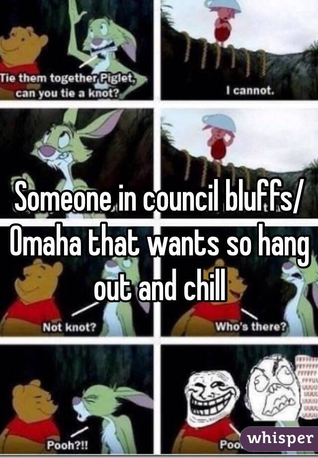 Someone in council bluffs/Omaha that wants so hang out and chill 