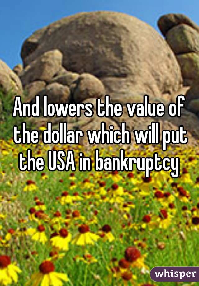 And lowers the value of the dollar which will put the USA in bankruptcy 