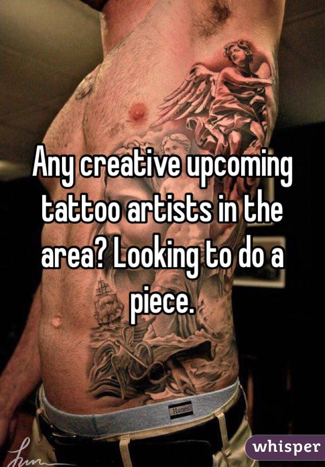 Any creative upcoming tattoo artists in the area? Looking to do a piece. 