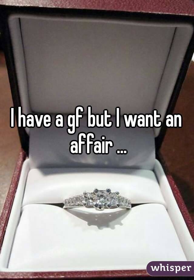 I have a gf but I want an affair ...