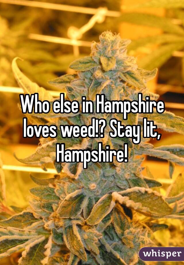 Who else in Hampshire loves weed!? Stay lit, Hampshire!