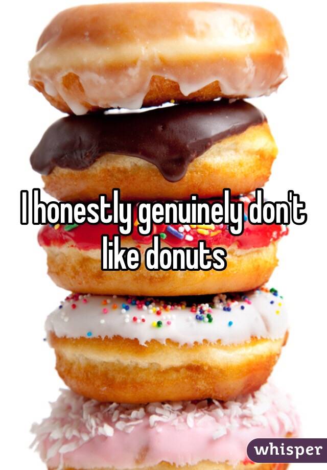 I honestly genuinely don't like donuts 