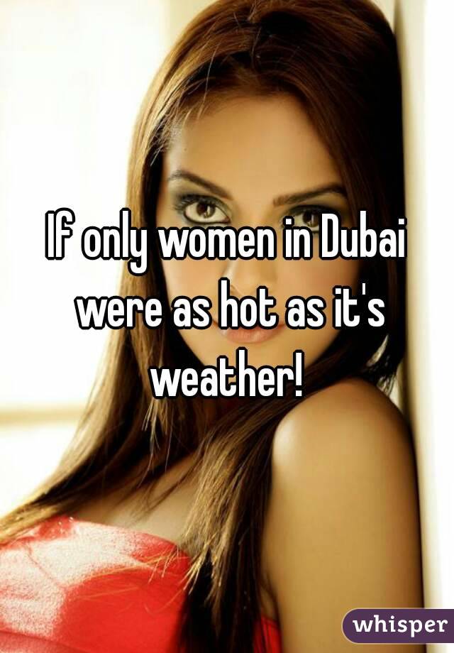 If only women in Dubai were as hot as it's weather! 