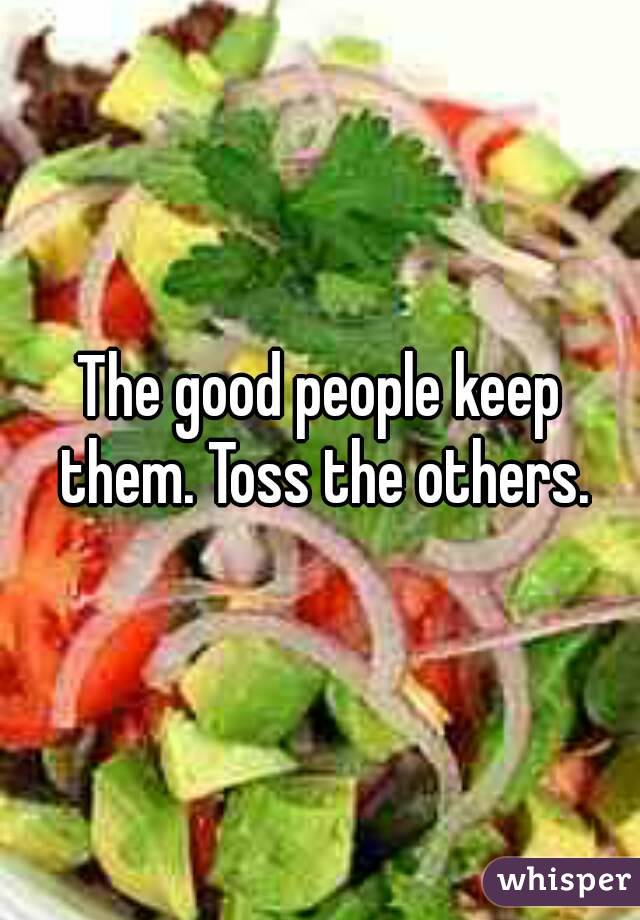 The good people keep them. Toss the others.