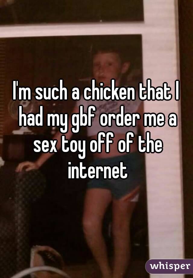 I'm such a chicken that I had my gbf order me a sex toy off of the internet