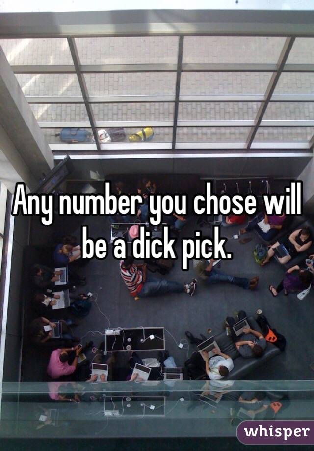 Any number you chose will be a dick pick. 