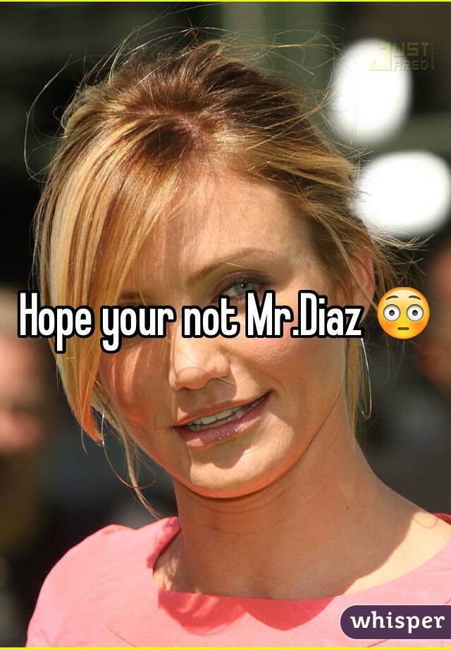 Hope your not Mr.Diaz 😳