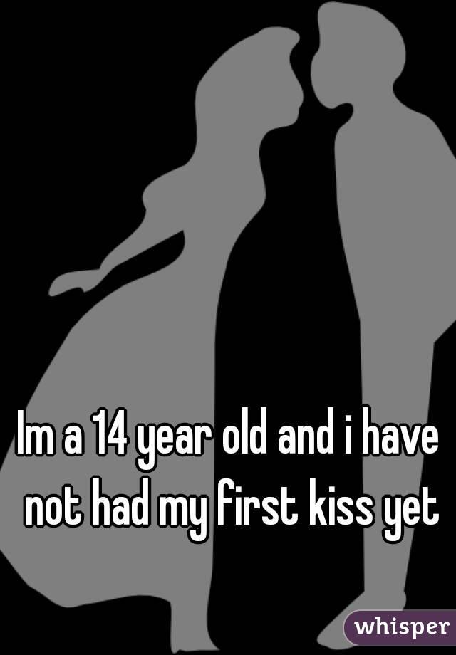 Im a 14 year old and i have not had my first kiss yet