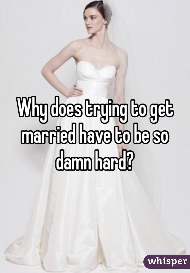 Why does trying to get married have to be so damn hard? 