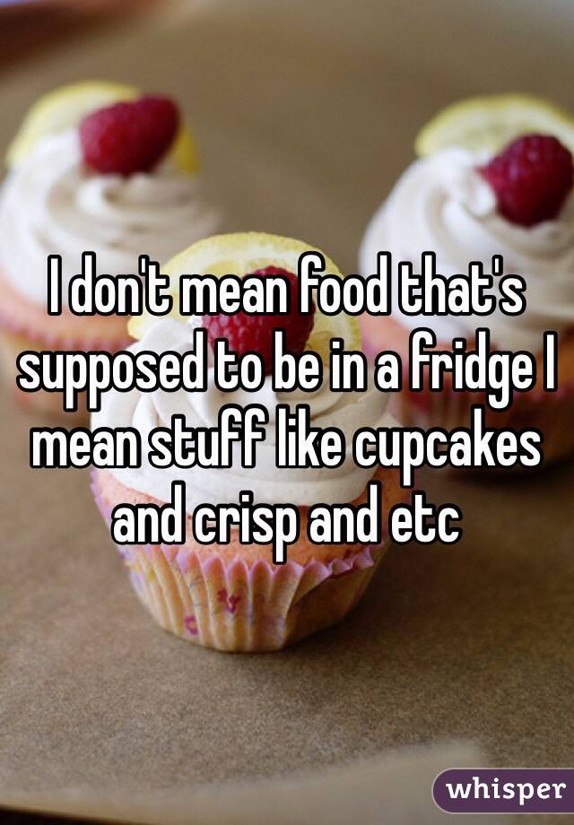I don't mean food that's supposed to be in a fridge I mean stuff like cupcakes and crisp and etc 