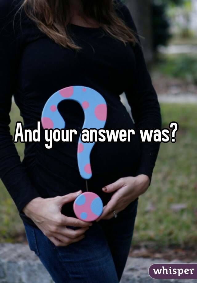 And your answer was? 