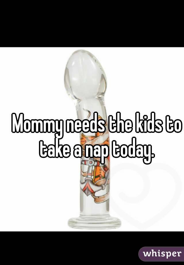 Mommy needs the kids to take a nap today. 
