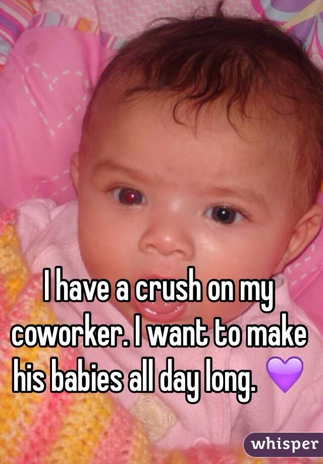 I have a crush on my coworker. I want to make his babies all day long. 💜 