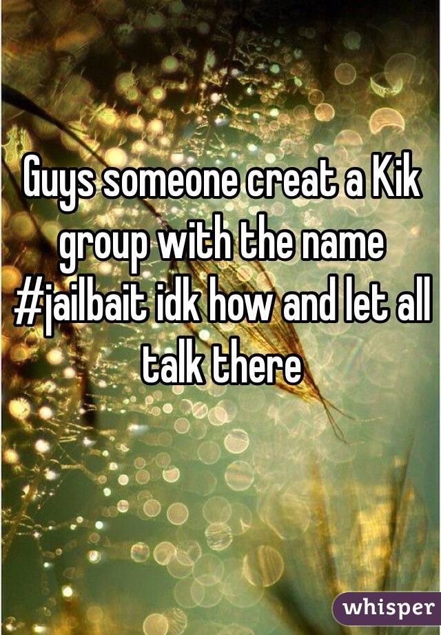 Guys someone creat a Kik group with the name #jailbait idk how and let all talk there 