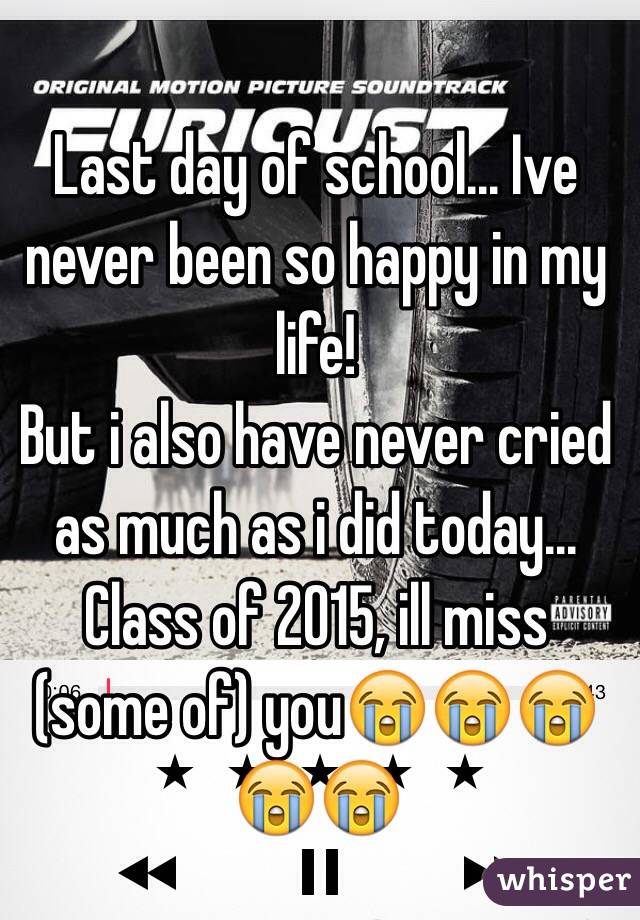 Last day of school... Ive never been so happy in my life!
But i also have never cried as much as i did today... 
Class of 2015, ill miss (some of) you😭😭😭😭😭