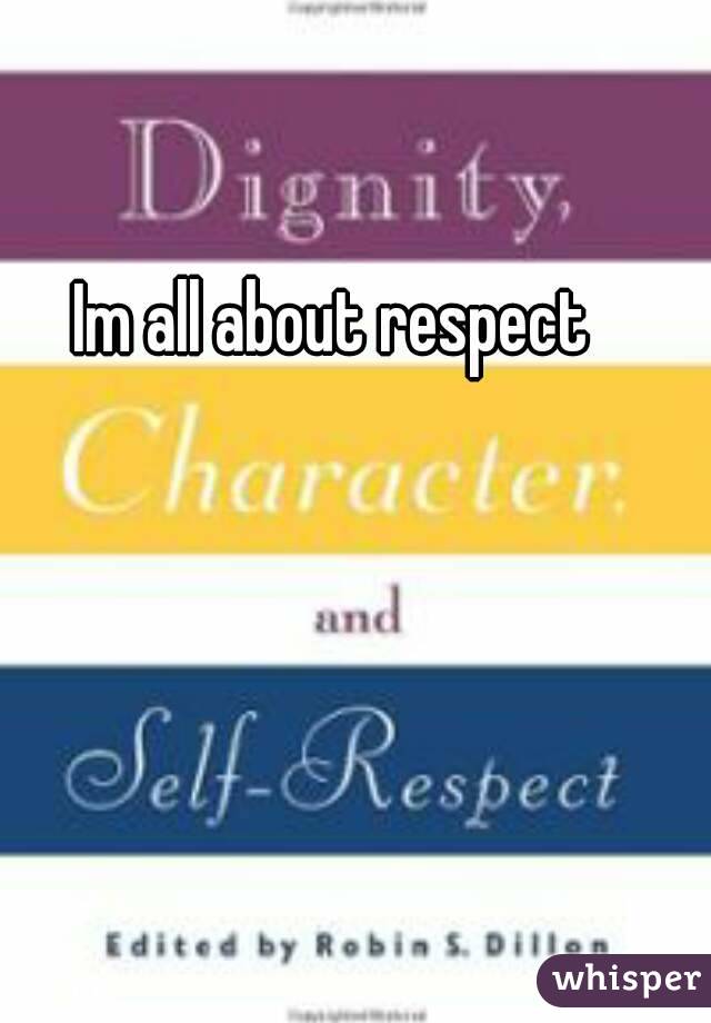 Im all about respect
