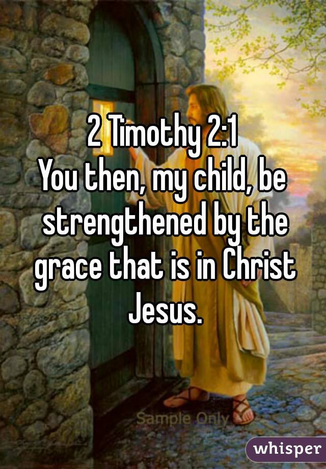 2 Timothy 2:1
You then, my child, be strengthened by the grace that is in Christ Jesus.