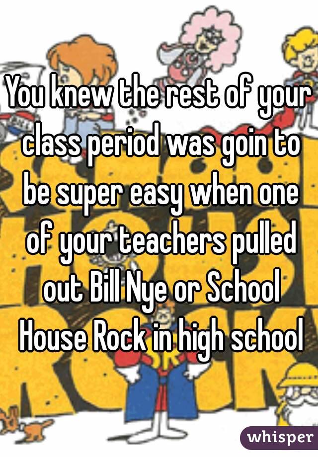 You knew the rest of your class period was goin to be super easy when one of your teachers pulled out Bill Nye or School House Rock in high school