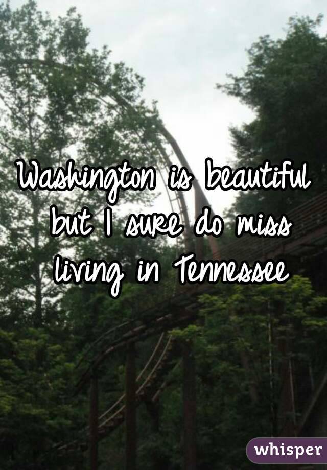 Washington is beautiful but I sure do miss living in Tennessee