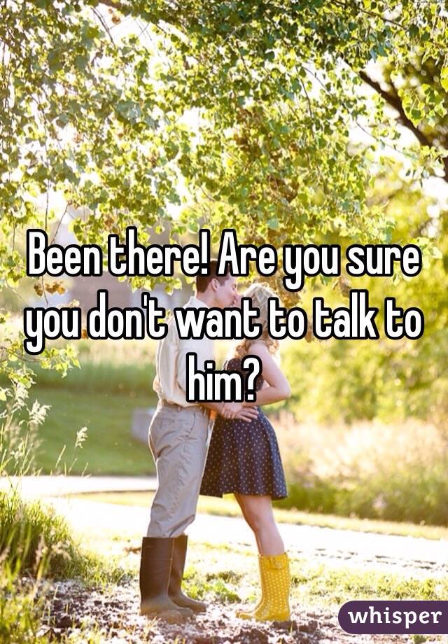 Been there! Are you sure you don't want to talk to him?