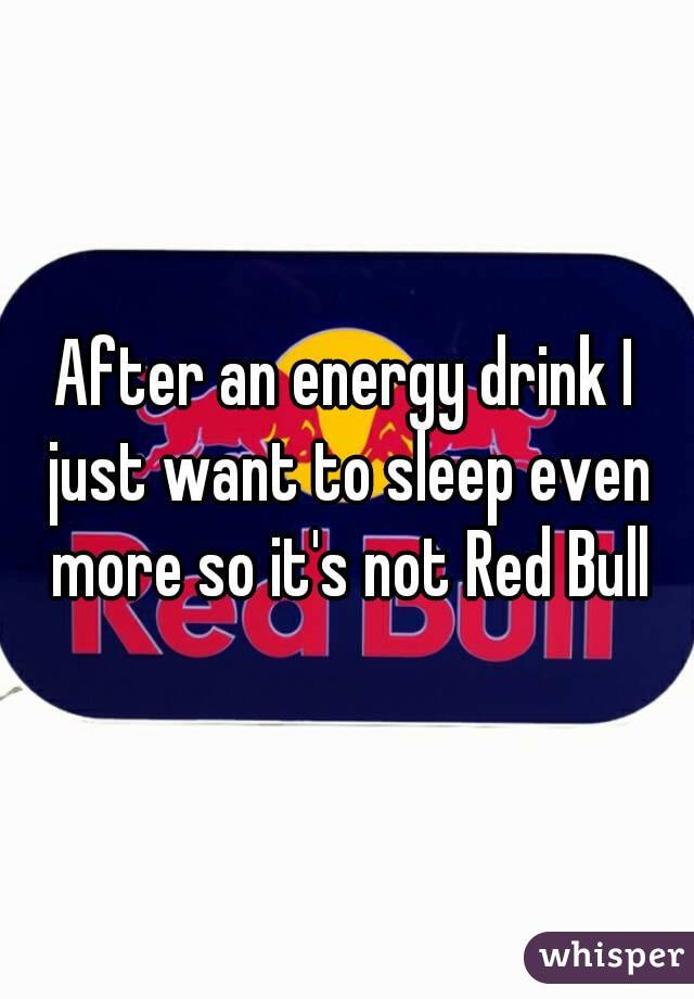 After an energy drink I just want to sleep even more so it's not Red Bull