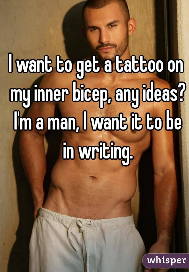 I want to get a tattoo on my inner bicep, any ideas? I'm a man, I want it to be in writing.