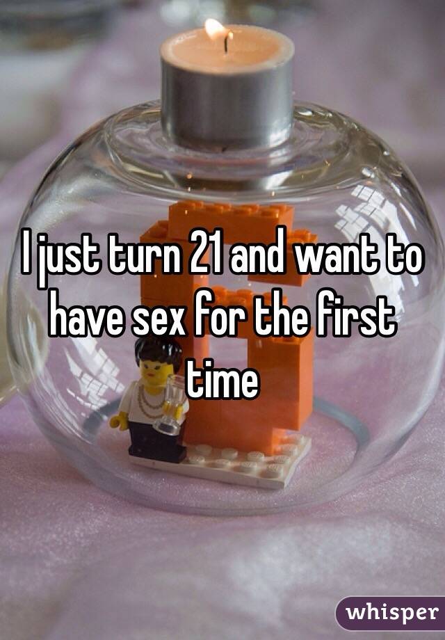 I just turn 21 and want to have sex for the first time