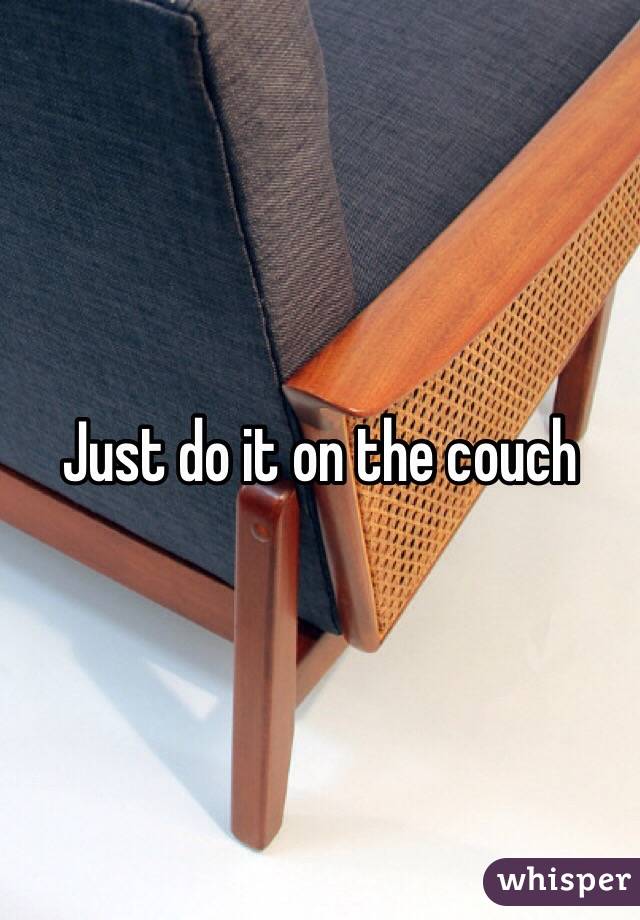 Just do it on the couch